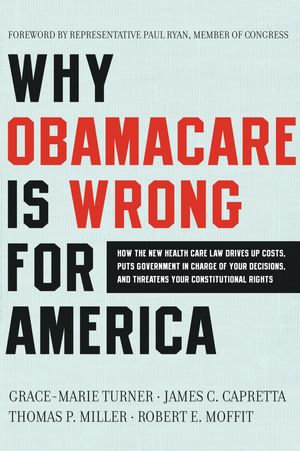 Why Obamacare Is Wrong for America : How the New Health Care Law Drives Up Costs, Puts Government in Charge of Your Decisions, and Threatens Your Constitutional Rights - Grace-Marie Turner