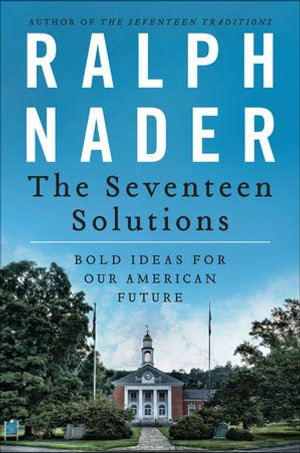 The Seventeen Solutions : Bold Ideas for Our American Future - Ralph Nader