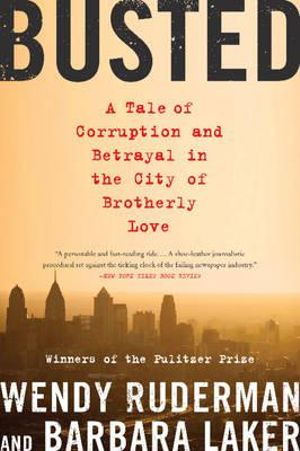 Busted : A Tale of Corruption and Betrayal in the City of Brotherly Love - Wendy Ruderman