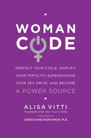 Womancode : Perfect Your Cycle, Amplify Your Fertility, Supercharge Your Sex Drive, and Become a Power Source - Alisa Vitti