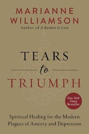 Tears To Triumph : Spiritual Healing for the Modern Plagues of Anxiety and Depression - Marianne Williamson