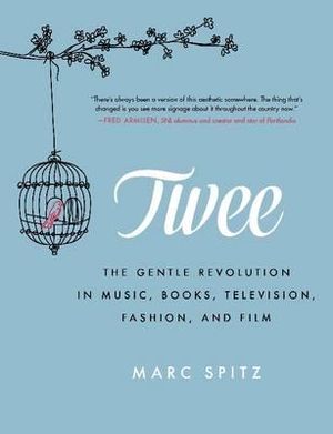 Twee : The Gentle Revolution in Music, Books, Television, Fashion and Film - Marc Spitz