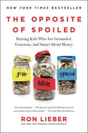 The Opposite of Spoiled : Raising Kids Who are Grounded, Generous, and Smart About Money - Ron Lieber