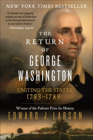 The Return of George Washington : Uniting the States, 1783-1789 - Edward J. Larson