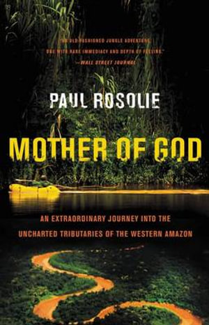 Mother of God : An Extraordinary Journey Into the Uncharted Tributaries of the Western Amazon - Paul Rosolie