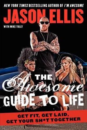 The Awesome Guide to Life : Get Fit, Get Laid, Get Your Sh*t Together - Jason Ellis