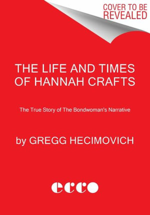 The Life and Times of Hannah Crafts : The True Story of the Bondwoman's Narrative - Gregg Hecimovich