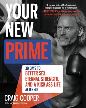 Your New Prime : 30 Days To Better Sex, Eternal Strength, And A Kick-Ass Life After 40 - Craig Cooper