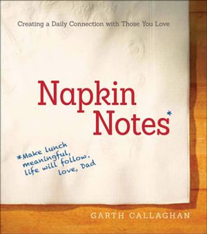 Napkin Notes : Make Lunch Meaningful, Life Will Follow - Garth Callaghan