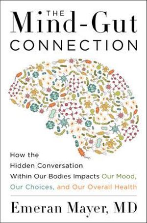 The Mind-Gut Connection : How the Hidden Conversation Within Our Bodies Impacts Our Mood, Our Choices, and Our Overall Health - Emeran Mayer