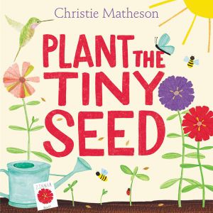 Plant the Tiny Seed : A Springtime Book for Kids - Christie Matheson