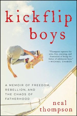 Kickflip Boys : A Memoir of Freedom, Rebellion, and the Chaos of Fatherhood - Neal Thompson