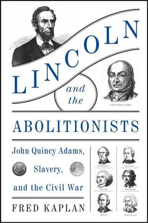 Lincoln and the Abolitionists : John Quincy Adams, Slavery, and the CivilWar - Fred Kaplan