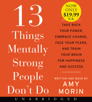 13 Things Mentally Strong People Don't Do [Unabridged Low Price CD] : Take Back Your Power, Embrace Change, Face Your Fears, and Train Your Brain for Happiness and Success - Amy Morin