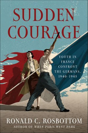 Sudden Courage : Youth in France Confront the Germans, 1940-1945 - Ronald C. Rosbottom