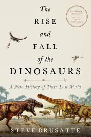 The Rise and Fall of the Dinosaurs : A New History of Their Lost World - Steve Brusatte