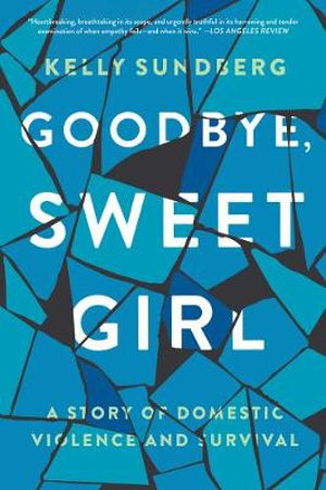 Goodbye, Sweet Girl : Story of Domestic Violence and Survival - Kelly Sundberg