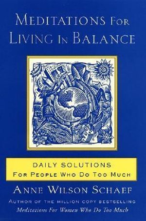 Meditations for Living in Balance : Daily Solutions for People Who Do Too Much - Anne Wilson Schaef