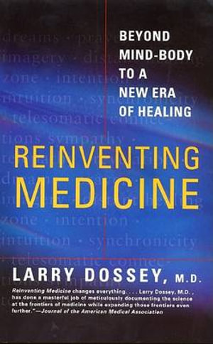 Reinventing Medicine : Beyond Mind-Body to a New Era of Healing - Larry Dossey