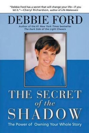 SECRET OF THE SHADOW : The Power of Owning Your Story - Debbie Ford