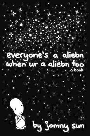 Everyone's a Aliebn When Ur a Aliebn Too : A Book - Jomny Sun