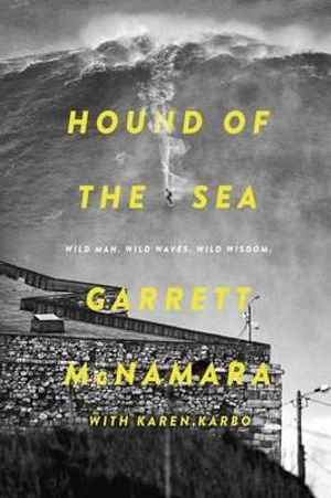 Hound of the Sea :  Wild Man. Wild Waves. Wild Wisdom. - Garrett McNamara