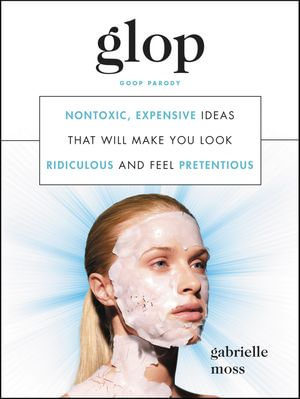 Glop : Nontoxic, Expensive Ideas that Will Make You Look Ridiculous and Feel Pretentious - Gabrielle Moss