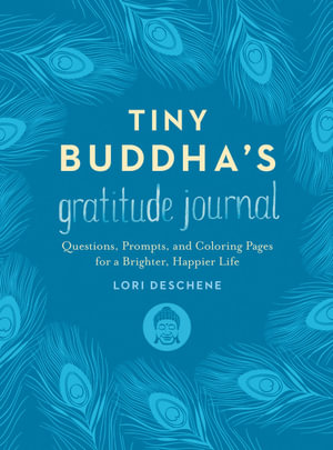 Tiny Buddha's Gratitude Journal : Questions, Prompts, and Coloring Pages for a Brighter, Happier Life - Lori Deschene