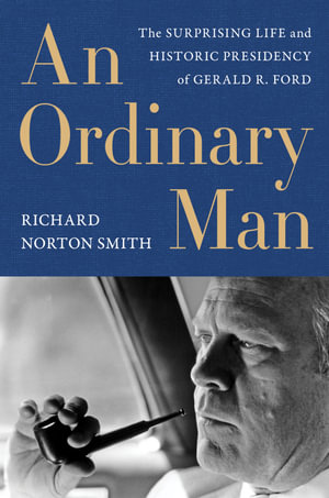 An Ordinary Man : The Surprising Life And Historic Presidency Of Gerald R. Ford - Richard Norton Smith