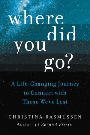 Where Did You Go? : A Life-Changing Journey to Connect with Those We've Lost - Christina Rasmussen