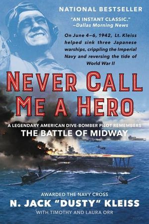 Never Call Me a Hero : A Legendary American Dive-Bomber Pilot Remembers the Battle of Midway - N. Jack Kleiss