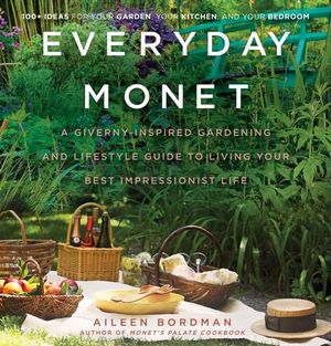 Everyday Monet : A Giverny-Inspired Gardening and Lifestyle Guide to Living Your Best Impressionist Life - Aileen Bordman