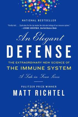 An Elegant Defense : The Extraordinary New Science of the Immune System : A Tale in Four Lives - Matt Richtel