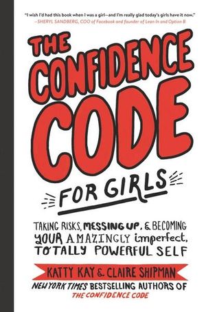 The Confidence Code For Girls : Taking Risks, Messing Up, And Becoming Your Amazingly Imperfect, Totally Powerful Self - Claire Shipman