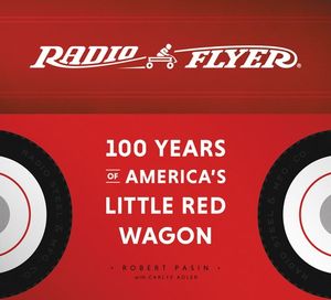 Radio Flyer : 100 Years of America's Little Red Wagon - Robert Pasin