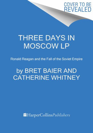 Three Days in Moscow : Ronald Reagan and the Fall of the Soviet Empire - Bret Baier