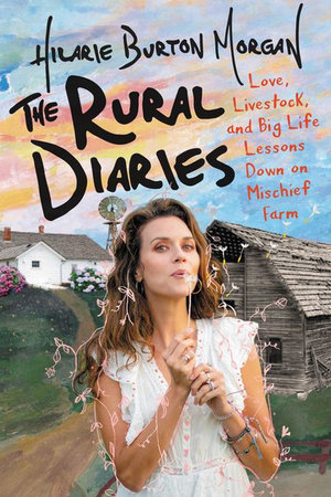 The Rural Diaries : Love, Livestock, and Big Life Lessons Down on Mischief Farm - Hilarie Burton Morgan