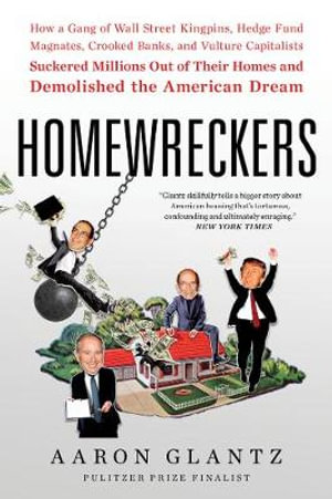 Homewreckers : How a Gang of Wall Street Kingpins, Hedge Fund Magnates, Crooked Banks, and Vulture Capitalists Suckered Millions - Aaron Glantz