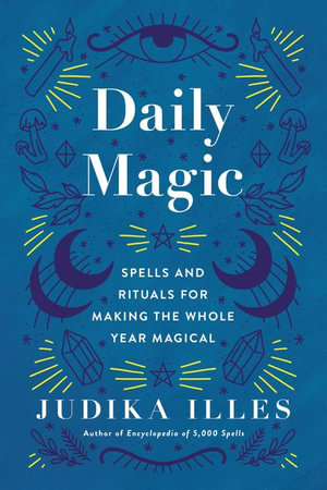 Daily Magic : Spells and Rituals for Making the Whole Year Magical - Judika Illes