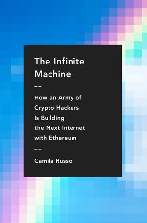 The Infinite Machine : How an Army of Crypto-Hackers Is Building the Next Internet with Ethereum - Camila Russo