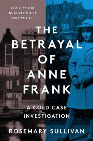 The Betrayal of Anne Frank : A Cold Case Investigation - Rosemary Sullivan