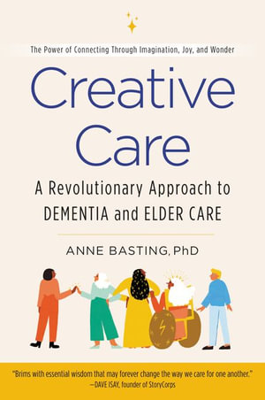 Creative Care : A Revolutionary Approach to Dementia and Elder Care - Anne Basting