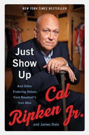 Just Show Up : And Other Enduring Values from Baseball's Iron Man - Cal, Jr. Ripken