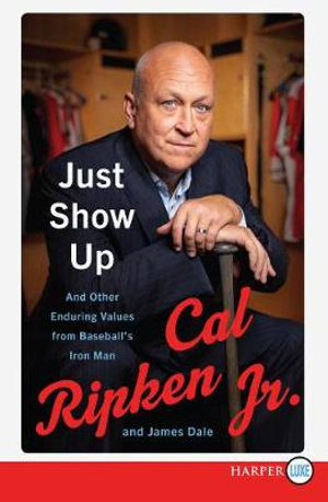 Just Show Up : And Other Enduring Values from Baseball's Iron Man - Cal, Jr. Ripken