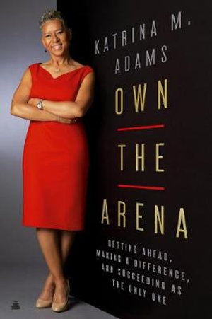 Own the Arena : Getting Ahead, Making a Difference, and Succeeding as the Only One - Katrina Adams