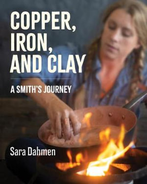 Copper, Iron, and Clay : A Smith's Journey - Sarah Dahmen