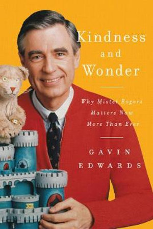 Kindness and Wonder : Why Mister Rogers Matters Now More Than Ever - Gavin Edwards