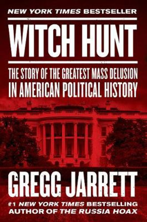 Witch Hunt : Plot to Destroy Trump and Undo His Election - Gregg Jarrett