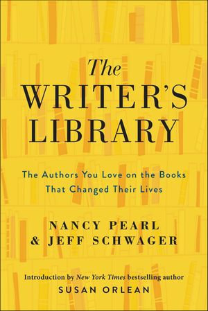 The Writer's Library : The Authors You Love on the Books That Changed Their Lives - Nancy Pearl