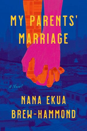 My Parents' Marriage : A Novel - Nana ekua Brew-hammond